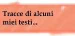 Tracce di alcuni 
miei testi...